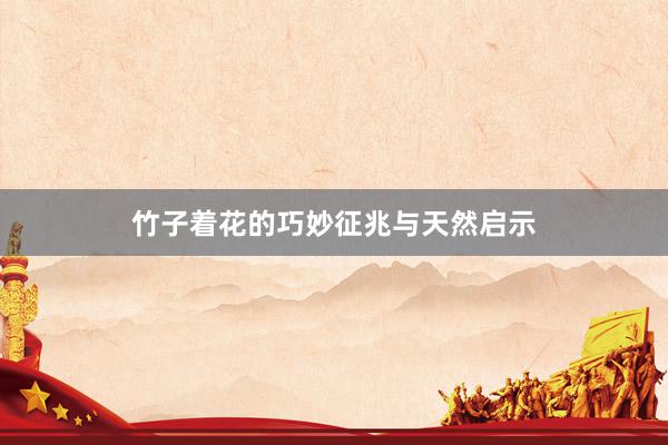 竹子着花的巧妙征兆与天然启示