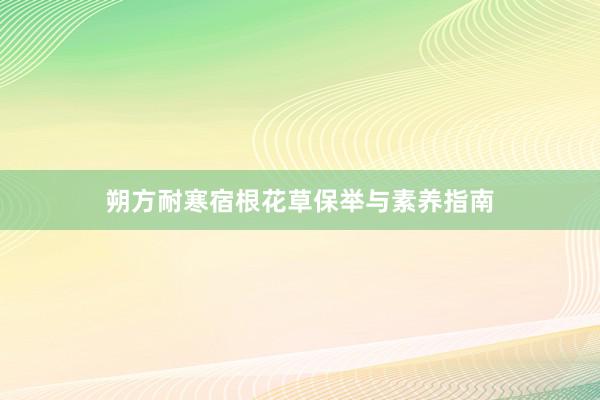 朔方耐寒宿根花草保举与素养指南