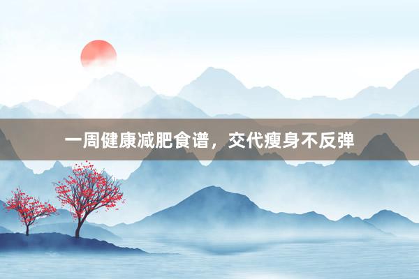 一周健康减肥食谱，交代瘦身不反弹